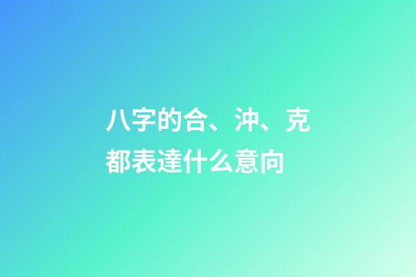 八字的合、沖、克都表達什么意向