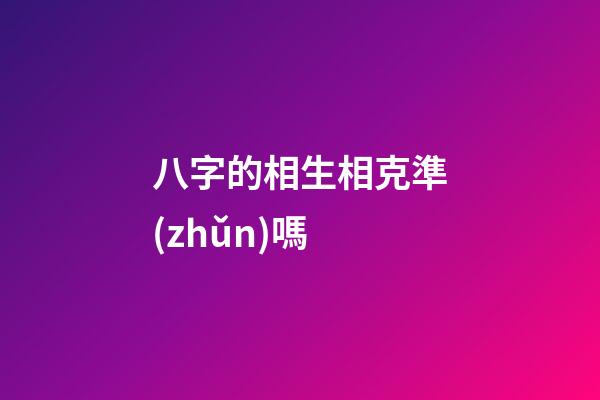八字的相生相克準(zhǔn)嗎