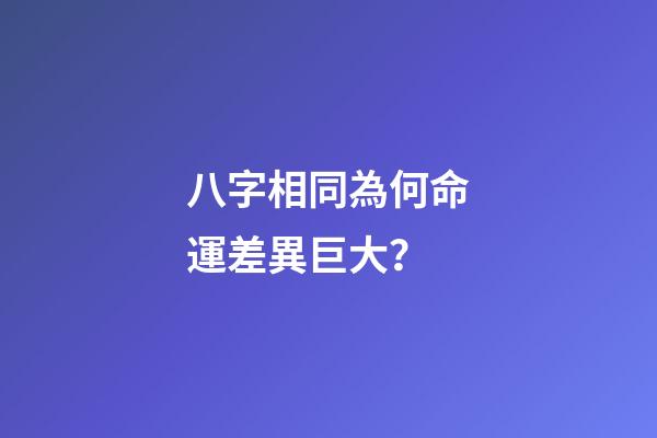 八字相同為何命運差異巨大？
