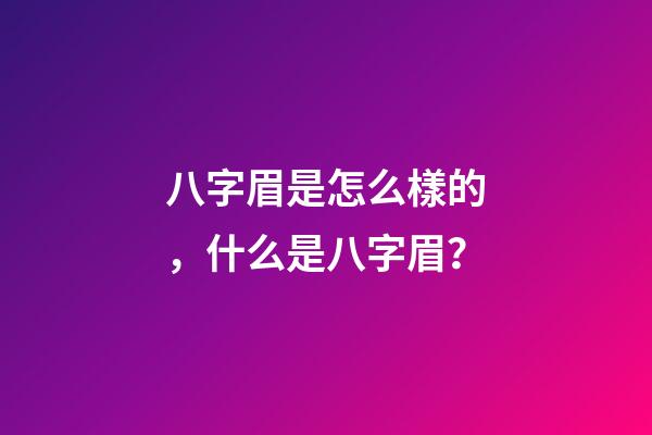 八字眉是怎么樣的，什么是八字眉？