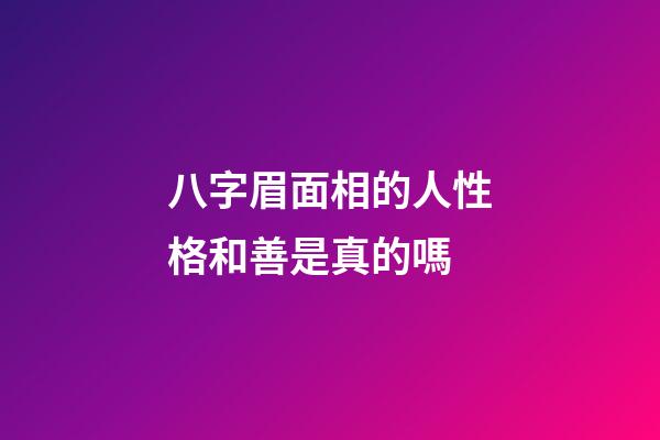 八字眉面相的人性格和善是真的嗎