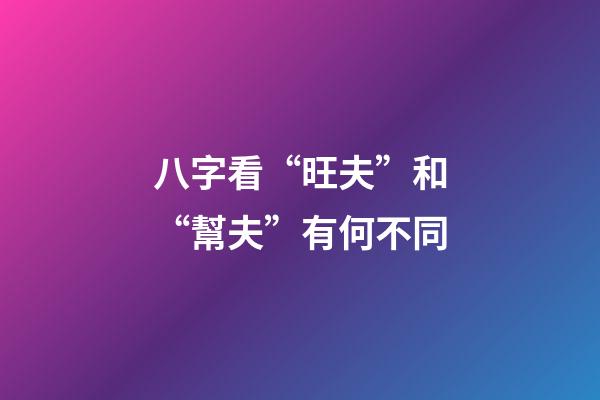八字看“旺夫”和“幫夫”有何不同