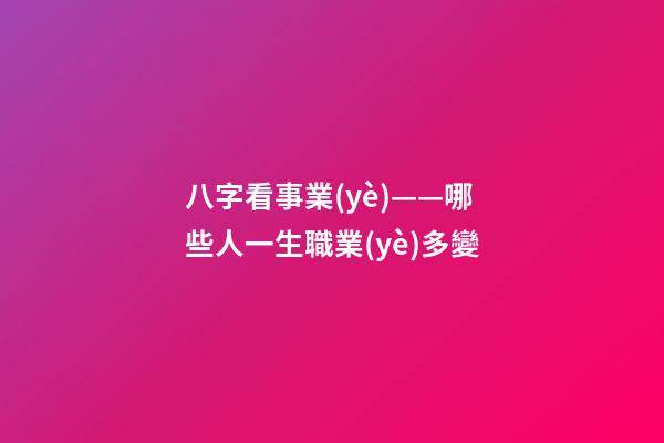 八字看事業(yè)——哪些人一生職業(yè)多變
