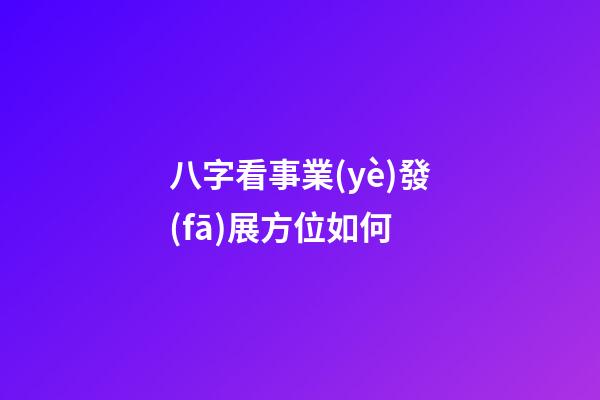 八字看事業(yè)發(fā)展方位如何