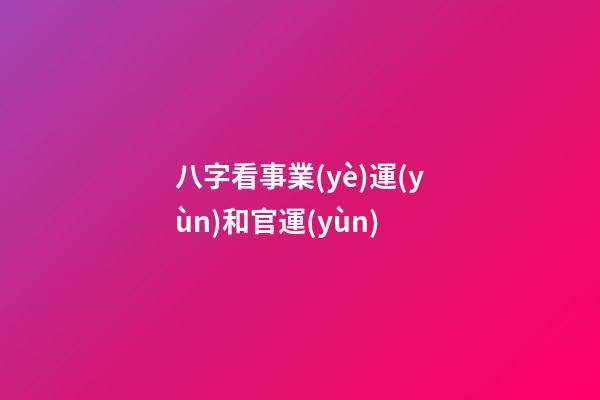 八字看事業(yè)運(yùn)和官運(yùn)