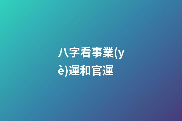 八字看事業(yè)運和官運