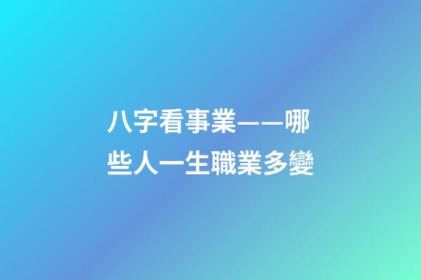 八字看事業——哪些人一生職業多變