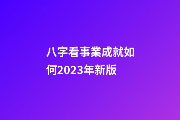 八字看事業成就如何2023年新版
