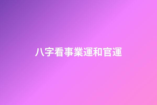 八字看事業運和官運
