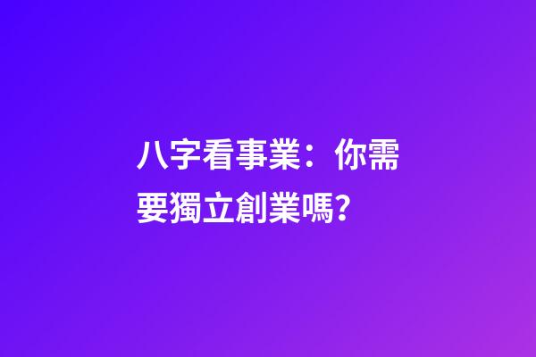 八字看事業：你需要獨立創業嗎？
