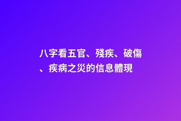 八字看五官、殘疾、破傷、疾病之災的信息體現