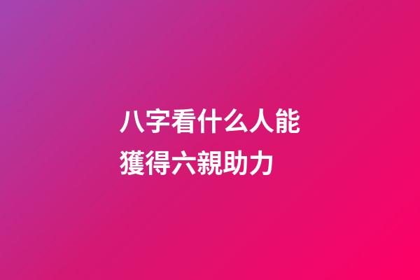 八字看什么人能獲得六親助力