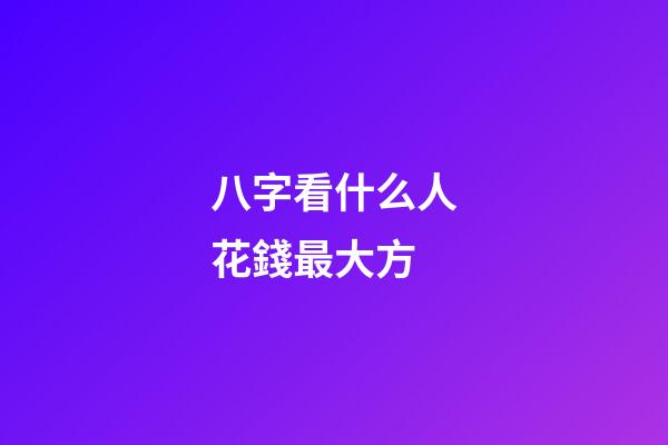 八字看什么人花錢最大方