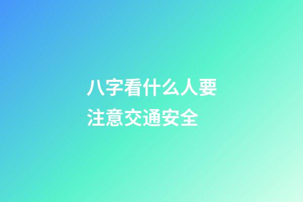 八字看什么人要注意交通安全
