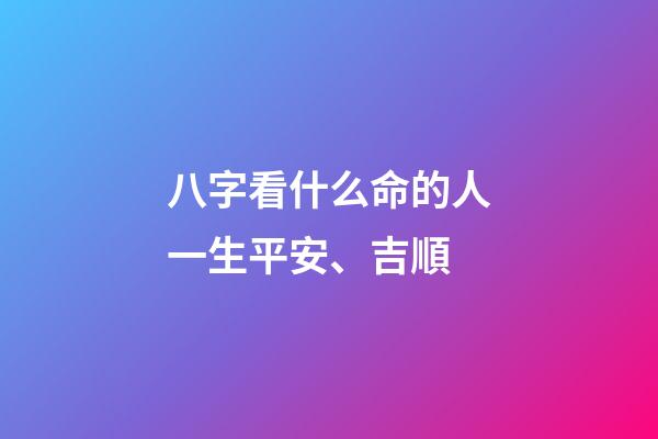 八字看什么命的人一生平安、吉順