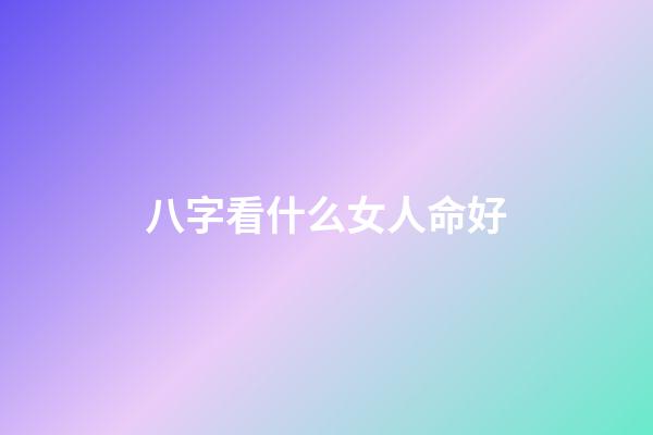 八字看什么女人命好