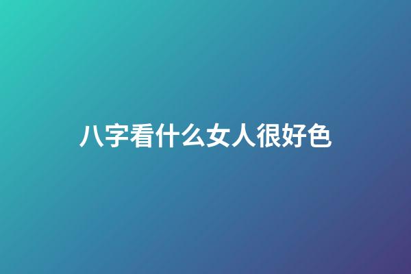 八字看什么女人很好色