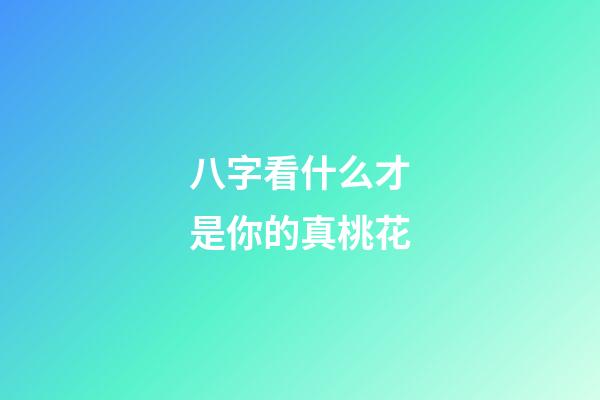 八字看什么才是你的真桃花