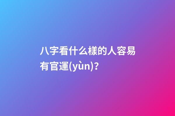八字看什么樣的人容易有官運(yùn)？
