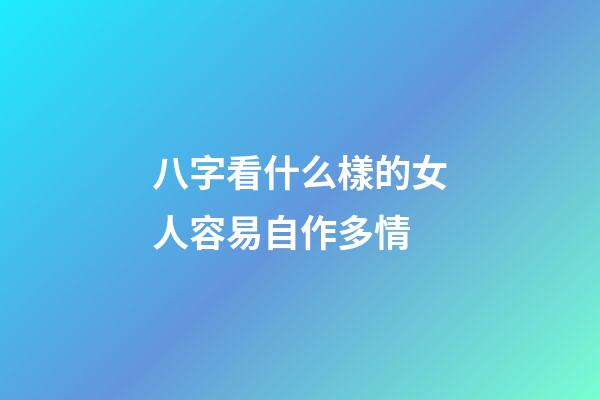 八字看什么樣的女人容易自作多情