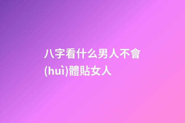 八字看什么男人不會(huì)體貼女人