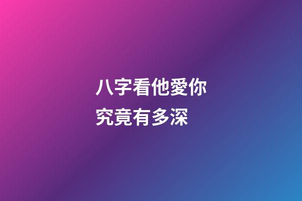 八字看他愛你究竟有多深?