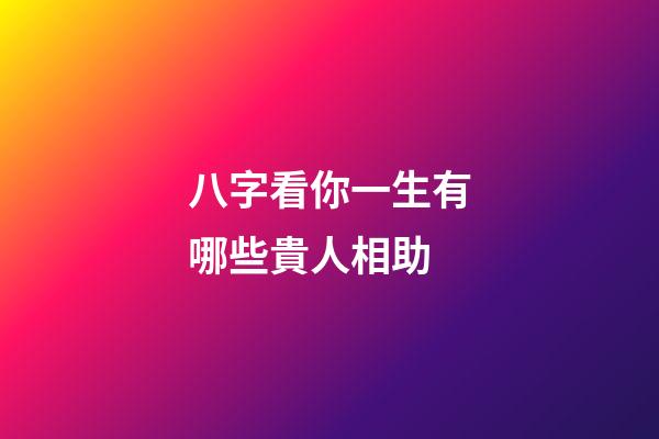 八字看你一生有哪些貴人相助