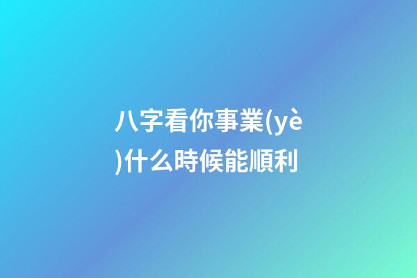 八字看你事業(yè)什么時候能順利