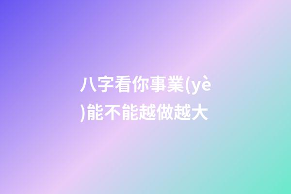 八字看你事業(yè)能不能越做越大