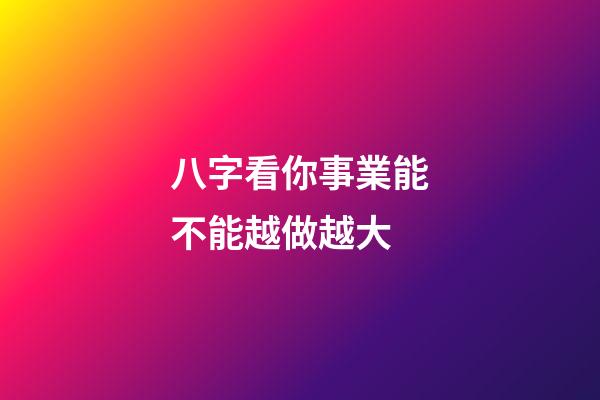 八字看你事業能不能越做越大