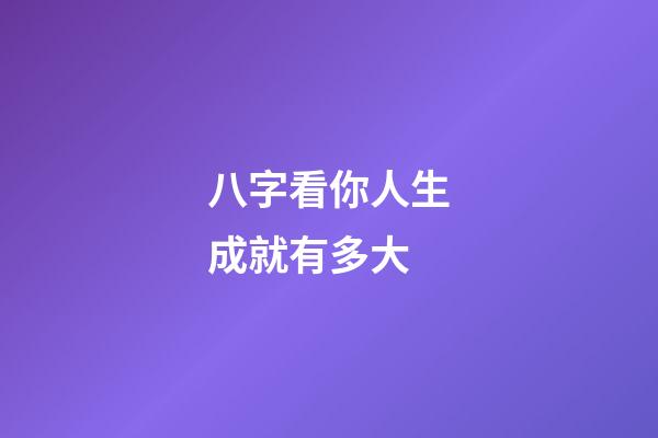 八字看你人生成就有多大