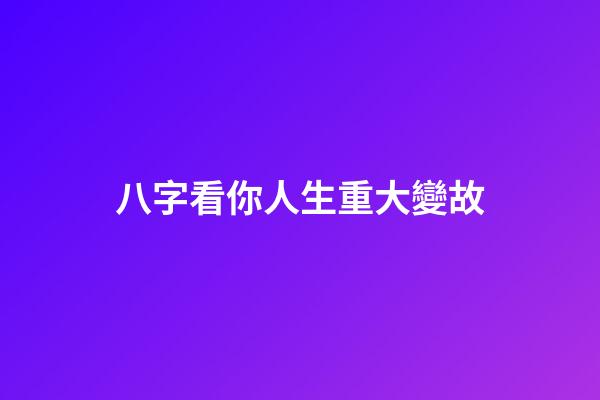 八字看你人生重大變故