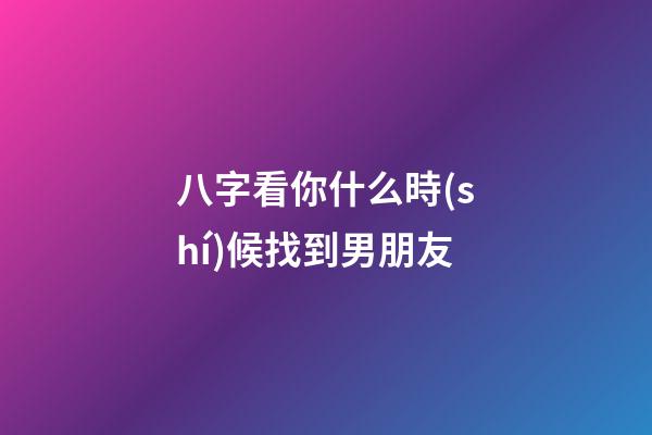 八字看你什么時(shí)候找到男朋友