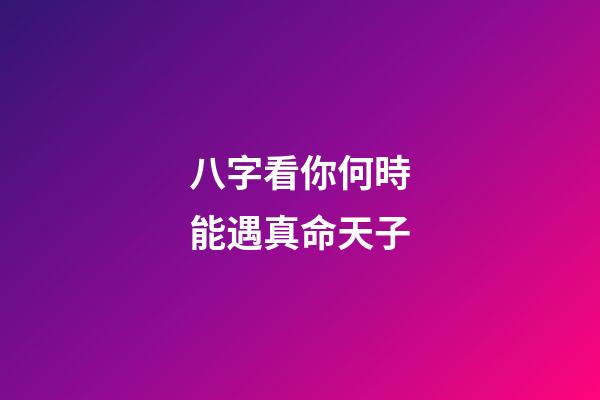八字看你何時能遇真命天子
