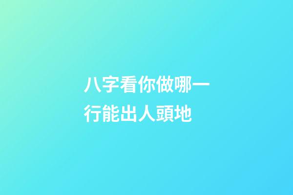 八字看你做哪一行能出人頭地