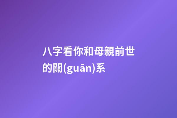 八字看你和母親前世的關(guān)系