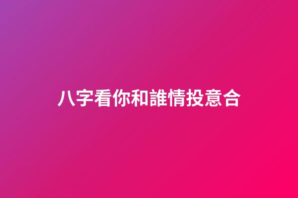 八字看你和誰情投意合