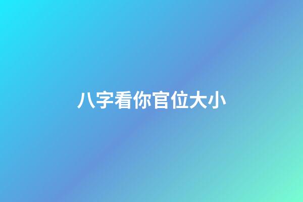 八字看你官位大小
