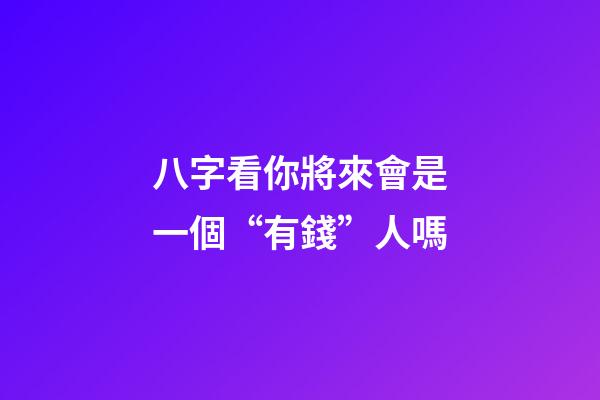 八字看你將來會是一個“有錢”人嗎