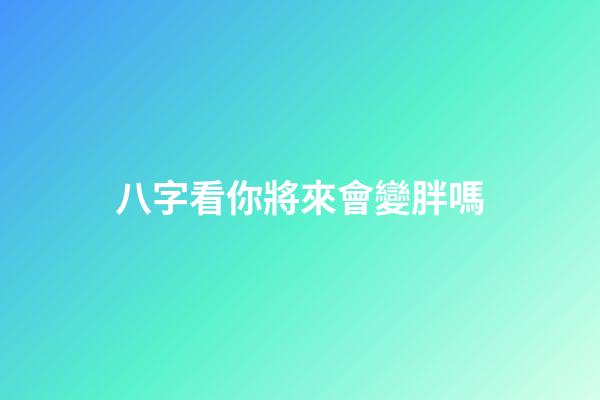 八字看你將來會變胖嗎
