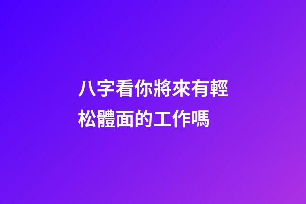 八字看你將來有輕松體面的工作嗎