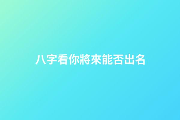 八字看你將來能否出名