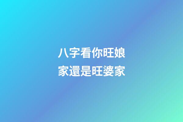 八字看你旺娘家還是旺婆家