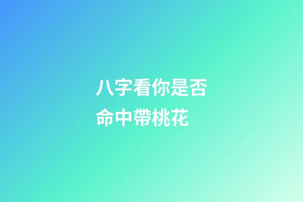 八字看你是否命中帶桃花
