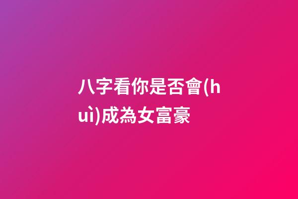 八字看你是否會(huì)成為女富豪
