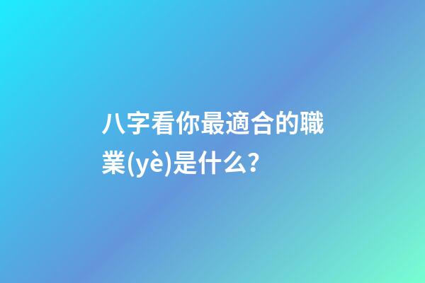 八字看你最適合的職業(yè)是什么？
