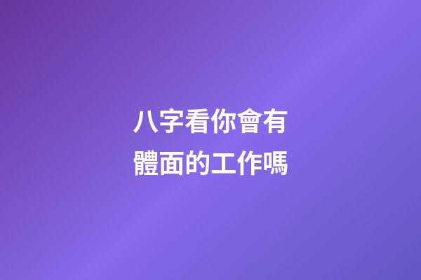 八字看你會有體面的工作嗎
