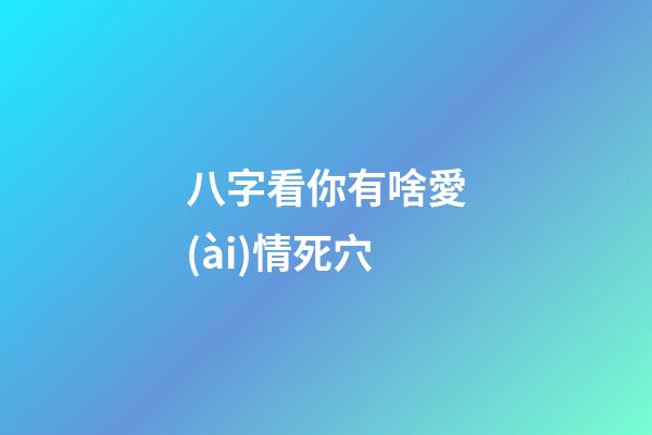 八字看你有啥愛(ài)情死穴