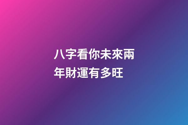 八字看你未來兩年財運有多旺