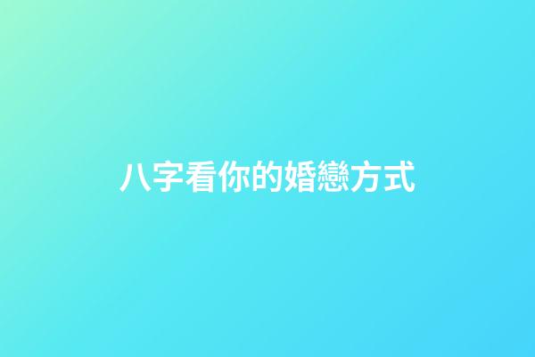 八字看你的婚戀方式